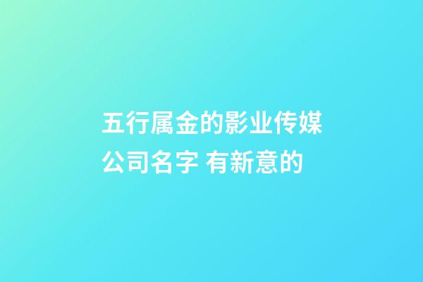 五行属金的影业传媒公司名字 有新意的-第1张-公司起名-玄机派